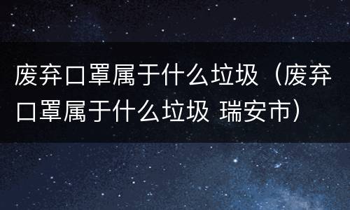 废弃口罩属于什么垃圾（废弃口罩属于什么垃圾 瑞安市）