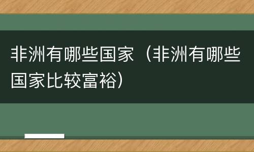 非洲有哪些国家（非洲有哪些国家比较富裕）