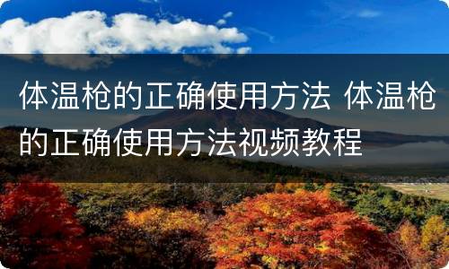 体温枪的正确使用方法 体温枪的正确使用方法视频教程