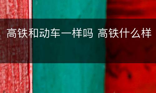 高铁和动车一样吗 高铁什么样