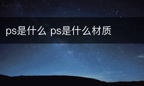 ps是什么 ps是什么材质