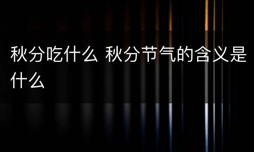 秋分吃什么 秋分节气的含义是什么