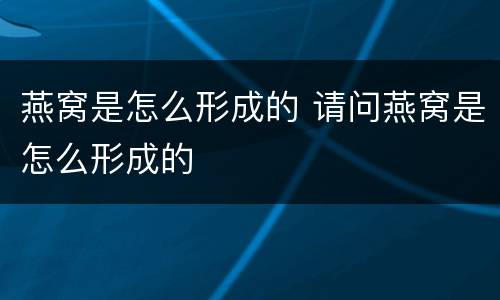 燕窝是怎么形成的 请问燕窝是怎么形成的