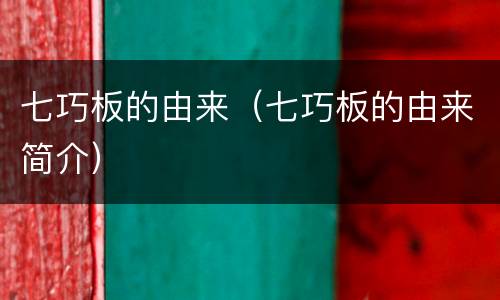 七巧板的由来（七巧板的由来简介）