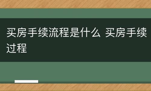 买房手续流程是什么 买房手续过程