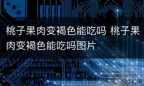 桃子果肉变褐色能吃吗 桃子果肉变褐色能吃吗图片