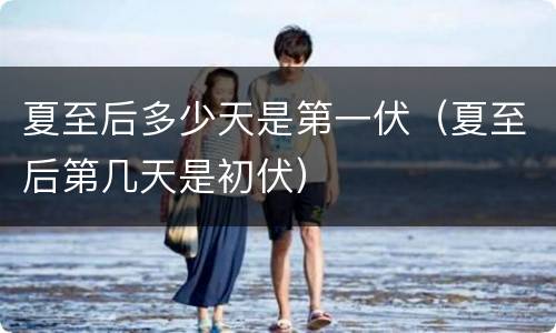 夏至后多少天是第一伏（夏至后第几天是初伏）