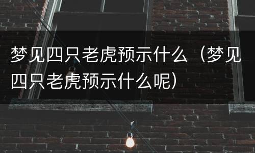 梦见四只老虎预示什么（梦见四只老虎预示什么呢）