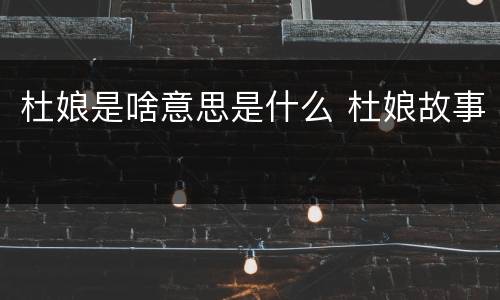 杜娘是啥意思是什么 杜娘故事
