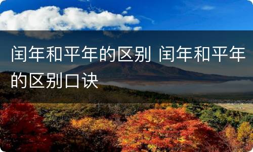 闰年和平年的区别 闰年和平年的区别口诀