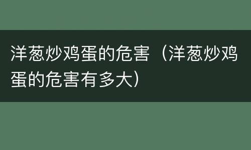 洋葱炒鸡蛋的危害（洋葱炒鸡蛋的危害有多大）