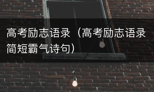 高考励志语录（高考励志语录简短霸气诗句）