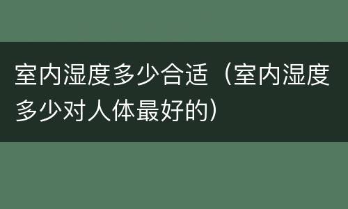 室内湿度多少合适（室内湿度多少对人体最好的）