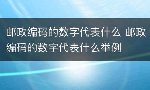 邮政编码的数字代表什么 邮政编码的数字代表什么举例