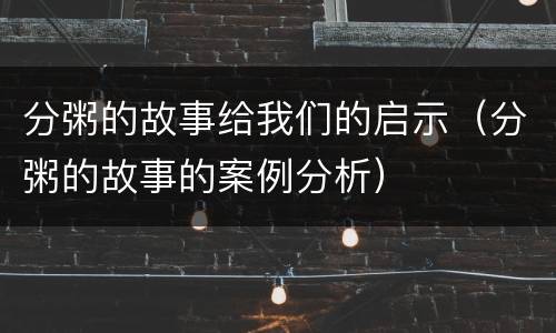 分粥的故事给我们的启示（分粥的故事的案例分析）