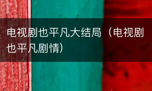 电视剧也平凡大结局（电视剧也平凡剧情）
