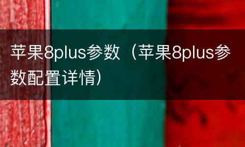 苹果8plus参数（苹果8plus参数配置详情）