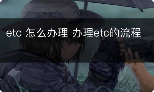 etc 怎么办理 办理etc的流程