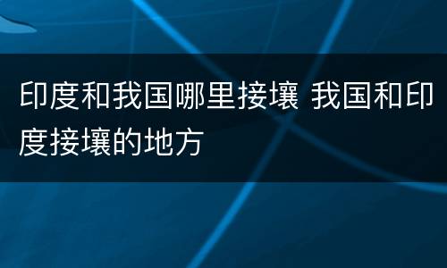 印度和我国哪里接壤 我国和印度接壤的地方