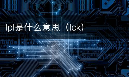 lpl是什么意思（lck）