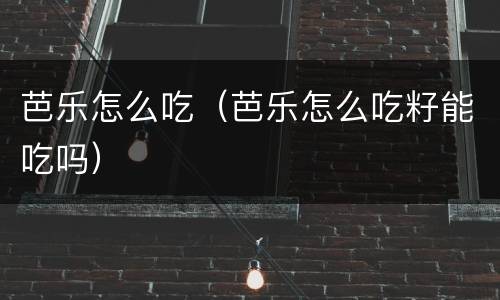 芭乐怎么吃（芭乐怎么吃籽能吃吗）