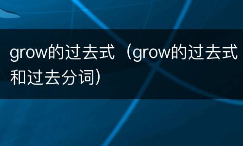 grow的过去式（grow的过去式和过去分词）
