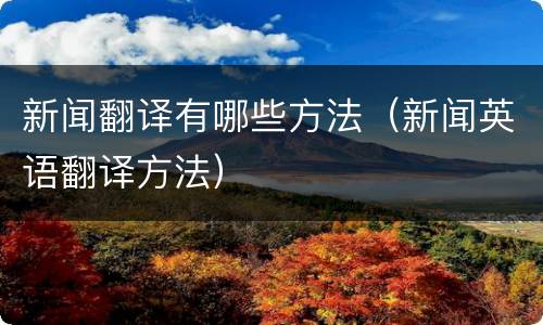 新闻翻译有哪些方法（新闻英语翻译方法）
