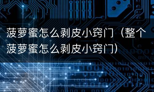 菠萝蜜怎么剥皮小窍门（整个菠萝蜜怎么剥皮小窍门）