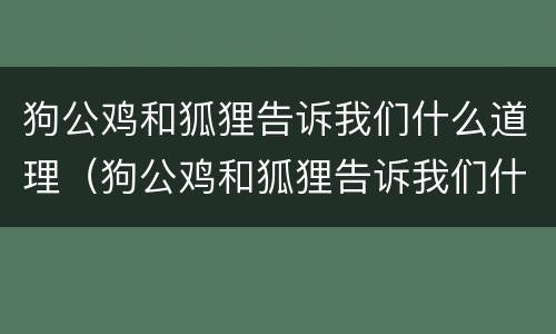 狗公鸡和狐狸告诉我们什么道理（狗公鸡和狐狸告诉我们什么道理二年级）