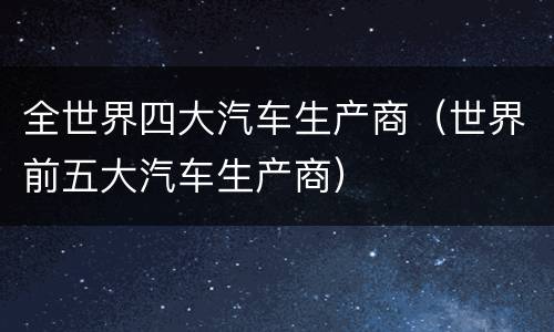 全世界四大汽车生产商（世界前五大汽车生产商）