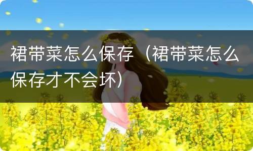 裙带菜怎么保存（裙带菜怎么保存才不会坏）