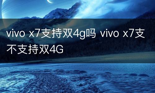 vivo x7支持双4g吗 vivo x7支不支持双4G