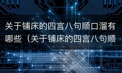 关于铺床的四言八句顺口溜有哪些（关于铺床的四言八句顺口溜有哪些词语）