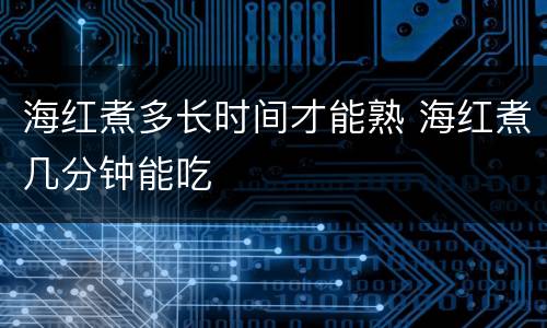 海红煮多长时间才能熟 海红煮几分钟能吃