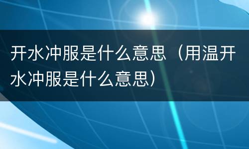开水冲服是什么意思（用温开水冲服是什么意思）