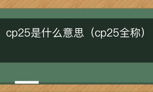 cp25是什么意思(cp25全称) cp25是什么意思(cp25全称)