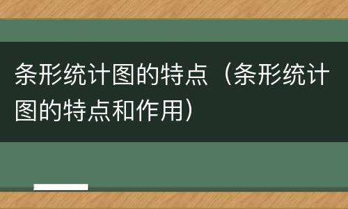 条形统计图的特点（条形统计图的特点和作用）