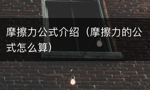 摩擦力公式介绍（摩擦力的公式怎么算）