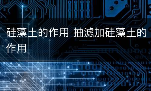 硅藻土的作用 抽滤加硅藻土的作用