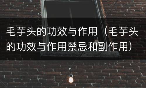 毛芋头的功效与作用（毛芋头的功效与作用禁忌和副作用）