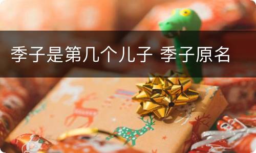 季子是第几个儿子 季子原名