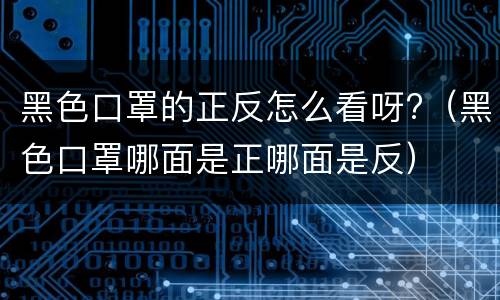 黑色口罩的正反怎么看呀?（黑色口罩哪面是正哪面是反）