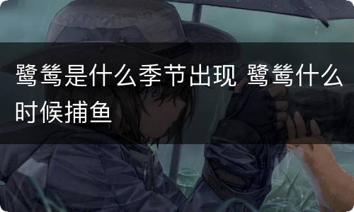 鹭鸶是什么季节出现 鹭鸶什么时候捕鱼