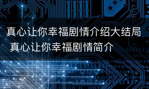 真心让你幸福剧情介绍大结局 真心让你幸福剧情简介