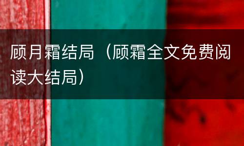 顾月霜结局（顾霜全文免费阅读大结局）