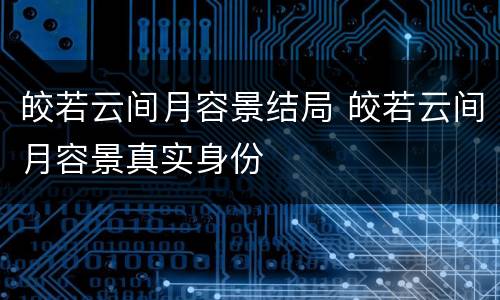 皎若云间月容景结局 皎若云间月容景真实身份