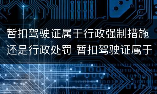 暂扣驾驶证属于行政强制措施还是行政处罚 暂扣驾驶证属于行政处罚吗