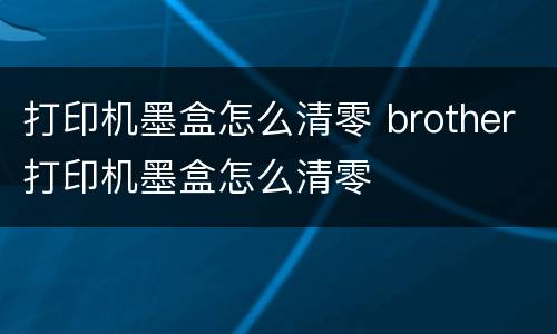 打印机墨盒怎么清零 brother打印机墨盒怎么清零