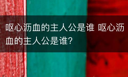 呕心沥血的主人公是谁 呕心沥血的主人公是谁?