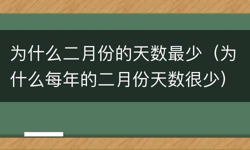 为什么二月份的天数最少（为什么每年的二月份天数很少）